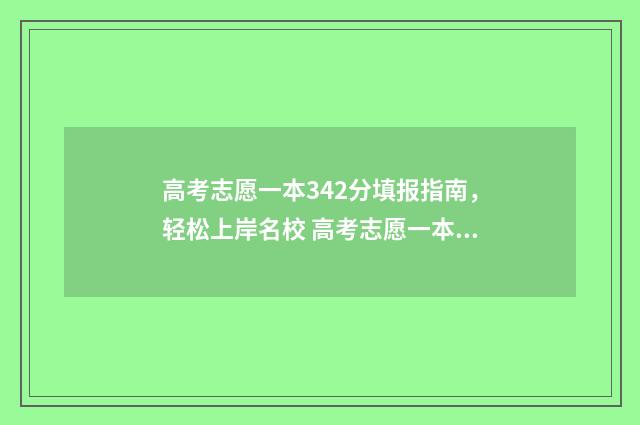 高考志愿一本342分填报指南，轻松上岸名校 高考志愿一本填报时间