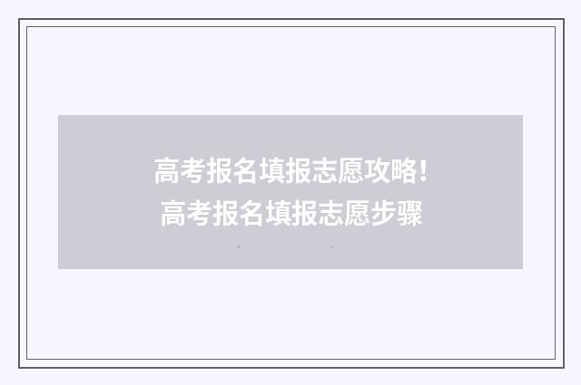 高考报名填报志愿攻略！ 高考报名填报志愿步骤