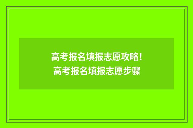 高考报名填报志愿攻略！ 高考报名填报志愿步骤