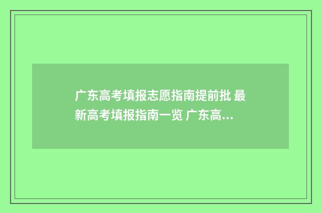 广东高考填报志愿指南提前批 最新高考填报指南一览 广东高考填报志愿平台