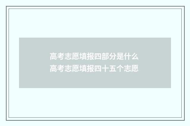 高考志愿填报四部分是什么 高考志愿填报四十五个志愿