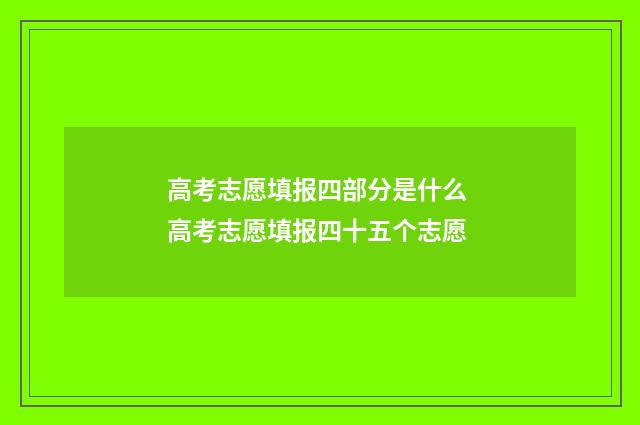 高考志愿填报四部分是什么 高考志愿填报四十五个志愿