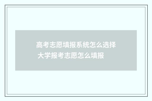 高考志愿填报系统怎么选择 大学报考志愿怎么填报