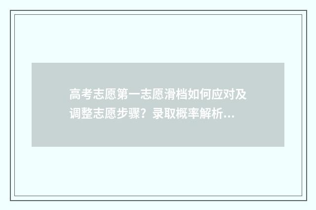 高考志愿第一志愿滑档如何应对及调整志愿步骤?录取概率解析 新高考96个志愿怎么填报