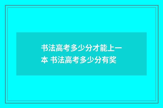 书法高考多少分才能上一本 书法高考多少分有奖