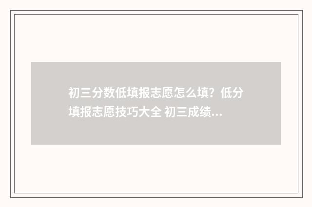 初三分数低填报志愿怎么填?低分填报志愿技巧大全 初三成绩很差怎么考高中