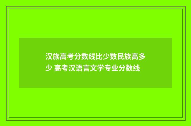 汉族高考分数线比少数民族高多少 高考汉语言文学专业分数线