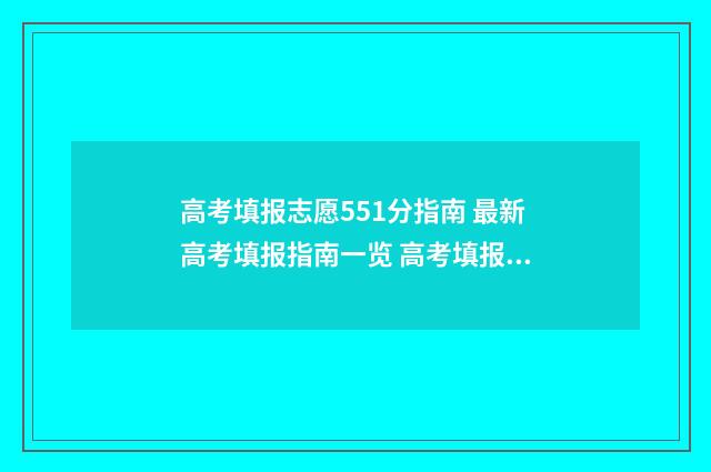 高考填报志愿551分指南 最新高考填报指南一览 高考填报志愿的软件