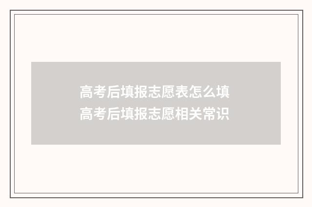 高考后填报志愿表怎么填 高考后填报志愿相关常识