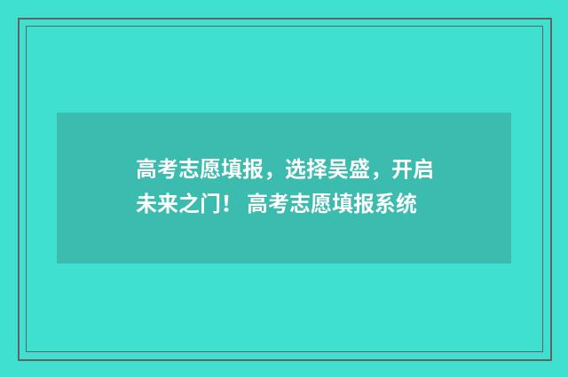 高考志愿填报,选择吴盛,开启未来之门! 高考志愿填报系统