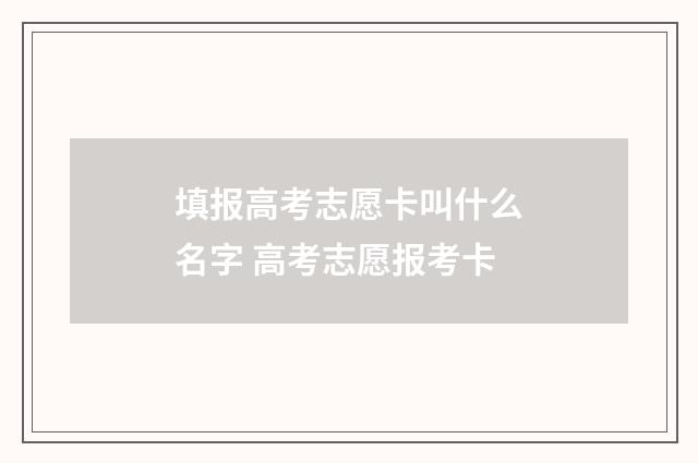 填报高考志愿卡叫什么名字 高考志愿报考卡