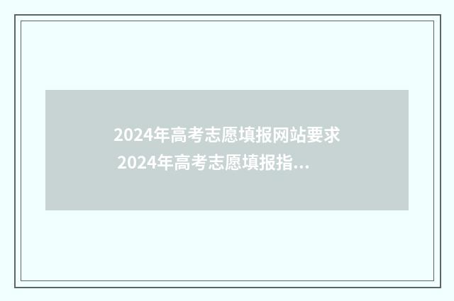2024年高考志愿填报网站要求 2024年高考志愿填报指南电子版