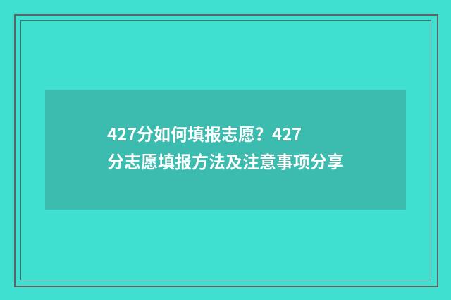 427分如何填报志愿？427分志愿填报方法及注意事项分享