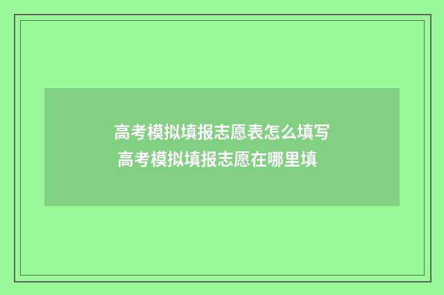 高考模拟填报志愿表怎么填写 高考模拟填报志愿在哪里填