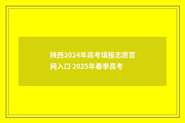 陕西2024年高考填报志愿官网入口 2025年春季高考