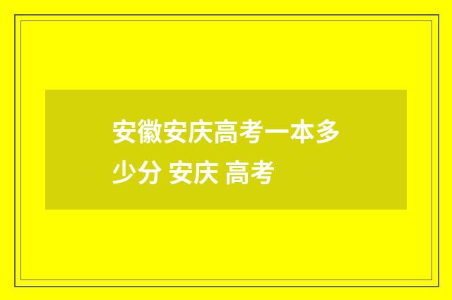 安徽安庆高考一本多少分 安庆 高考