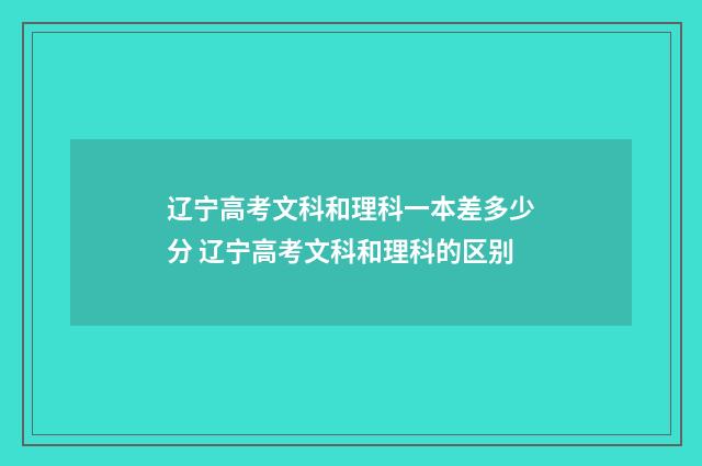 辽宁高考文科和理科一本差多少分 辽宁高考文科和理科的区别