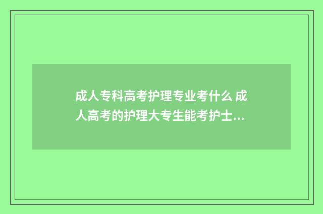 成人专科高考护理专业考什么 成人高考的护理大专生能考护士证吗