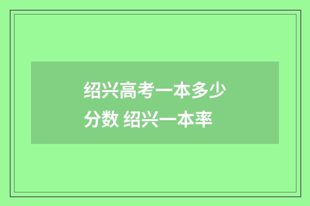 绍兴高考一本多少分数 绍兴一本率