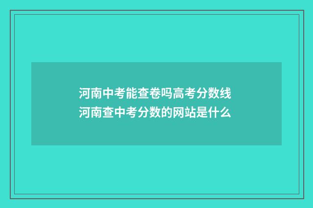 河南中考能查卷吗高考分数线 河南查中考分数的网站是什么