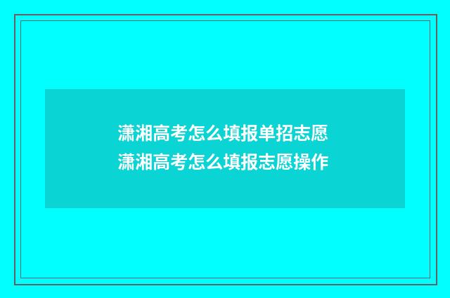 潇湘高考怎么填报单招志愿 潇湘高考怎么填报志愿操作