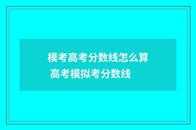 模考高考分数线怎么算 高考模拟考分数线
