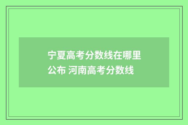 宁夏高考分数线在哪里公布 河南高考分数线