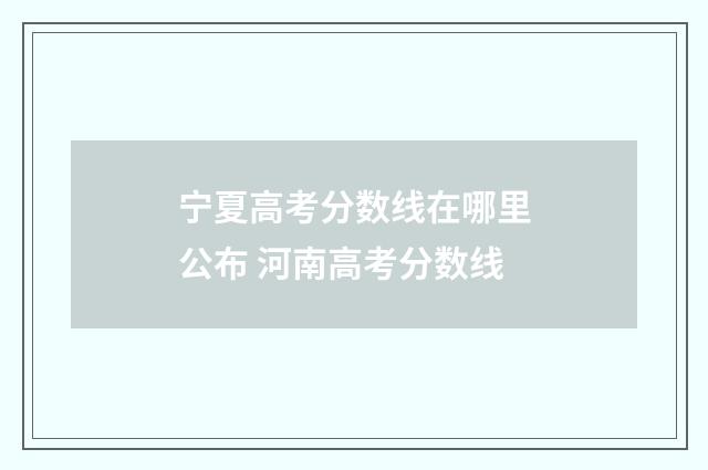 宁夏高考分数线在哪里公布 河南高考分数线