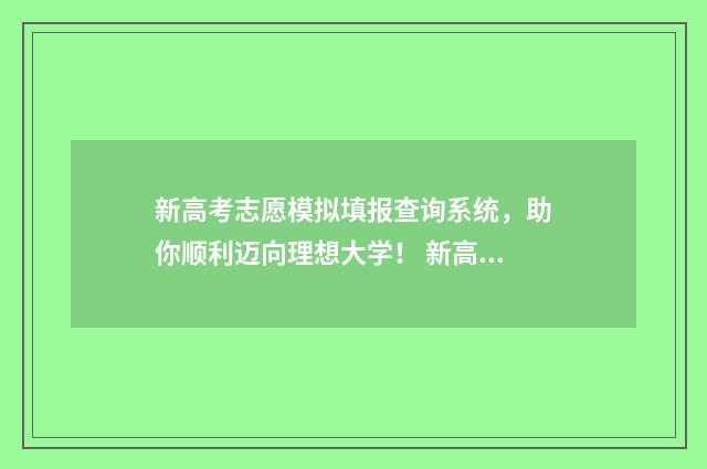 新高考志愿模拟填报查询系统，助你顺利迈向理想大学！ 新高考志愿模拟填报物理类专业