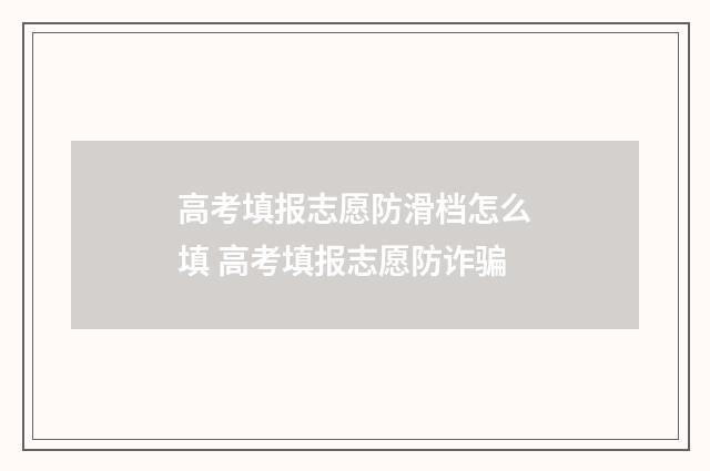 高考填报志愿防滑档怎么填 高考填报志愿防诈骗