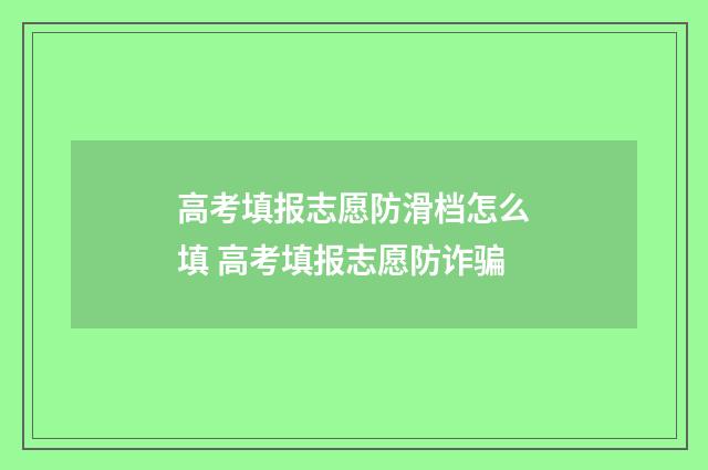 高考填报志愿防滑档怎么填 高考填报志愿防诈骗