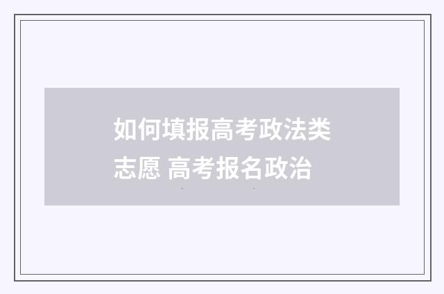 如何填报高考政法类志愿 高考报名政治
