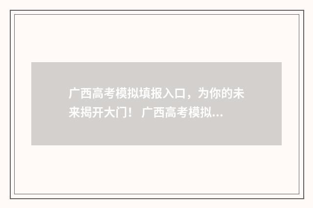 广西高考模拟填报入口,为你的未来揭开大门! 广西高考模拟填报志愿app