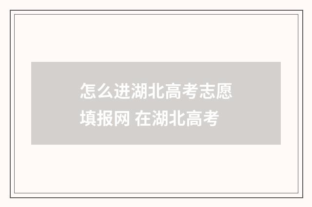 怎么进湖北高考志愿填报网 在湖北高考