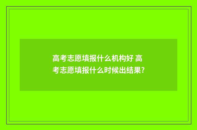 高考志愿填报什么机构好 高考志愿填报什么时候出结果?
