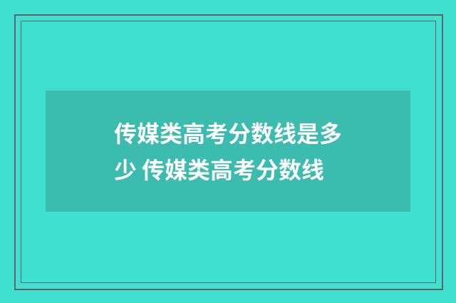 传媒类高考分数线是多少 传媒类高考分数线