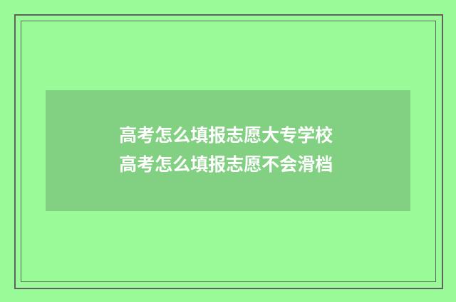 高考怎么填报志愿大专学校 高考怎么填报志愿不会滑档