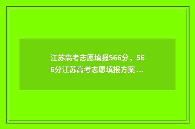 江苏高考志愿填报566分，566分江苏高考志愿填报方案 江苏高考志愿填报规则讲解