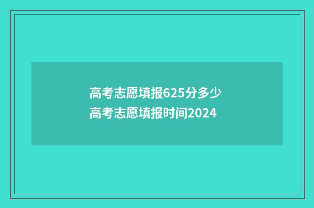 高考志愿填报625分多少 高考志愿填报时间2024