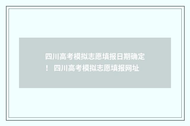 四川高考模拟志愿填报日期确定！ 四川高考模拟志愿填报网址