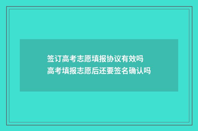 签订高考志愿填报协议有效吗 高考填报志愿后还要签名确认吗