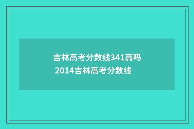吉林高考分数线341高吗 2014吉林高考分数线