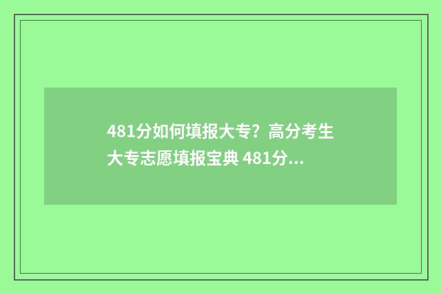 481分如何填报大专？高分考生大专志愿填报宝典 481分如何填报大学生