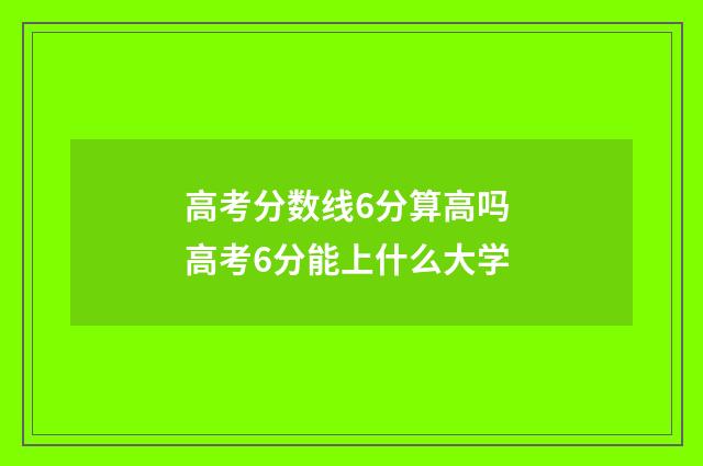 高考分数线6分算高吗 高考6分能上什么大学