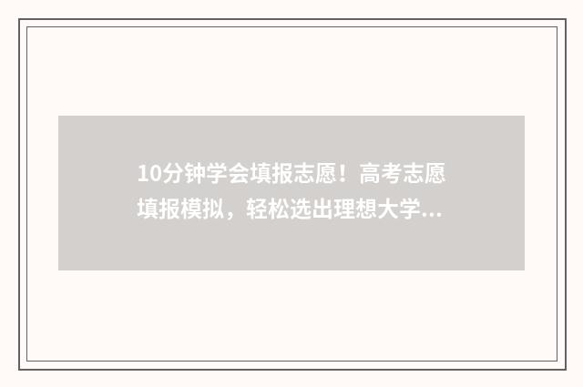 10分钟学会填报志愿!高考志愿填报模拟,轻松选出理想大学 填报方式包括什么