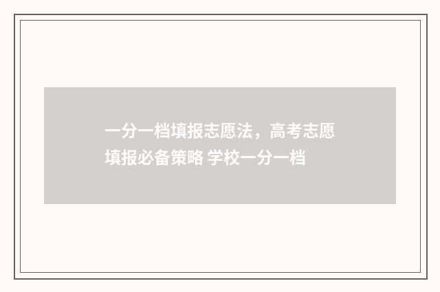 一分一档填报志愿法，高考志愿填报必备策略 学校一分一档