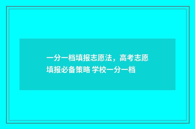 一分一档填报志愿法，高考志愿填报必备策略 学校一分一档