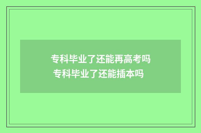 专科毕业了还能再高考吗 专科毕业了还能插本吗