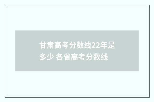甘肃高考分数线22年是多少 各省高考分数线