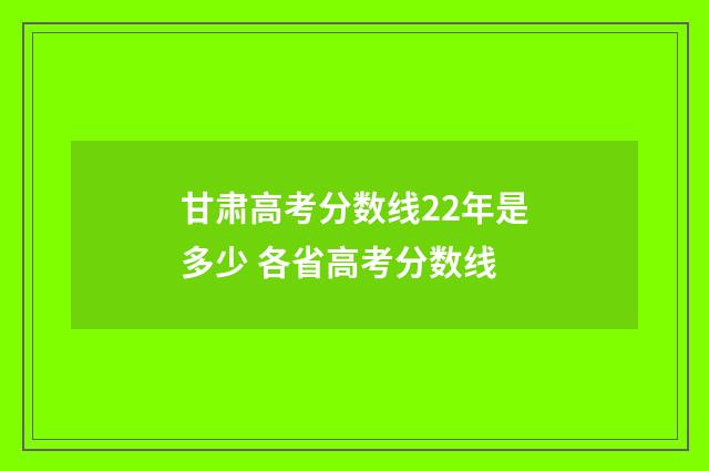 甘肃高考分数线22年是多少 各省高考分数线